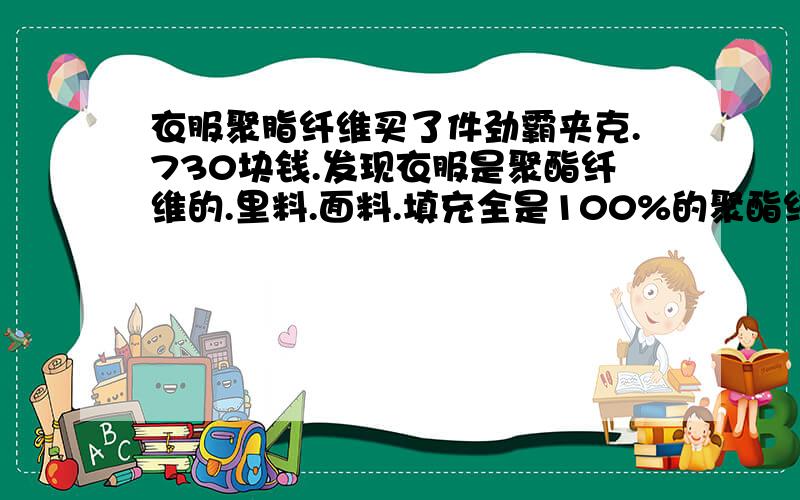 衣服聚脂纤维买了件劲霸夹克.730块钱.发现衣服是聚酯纤维的.里料.面料.填充全是100%的聚酯纤维的.请问这种衣服容易皱吗.会起球球不.730的价格值得不