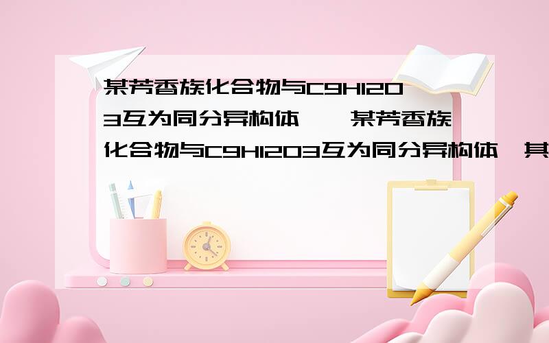 某芳香族化合物与C9H12O3互为同分异构体……某芳香族化合物与C9H12O3互为同分异构体,其核磁共振氢谱有3个吸收峰,其面积之比为2:1:1,该同分异构体为?