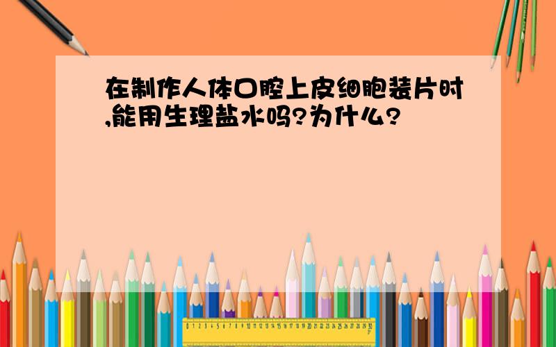 在制作人体口腔上皮细胞装片时,能用生理盐水吗?为什么?