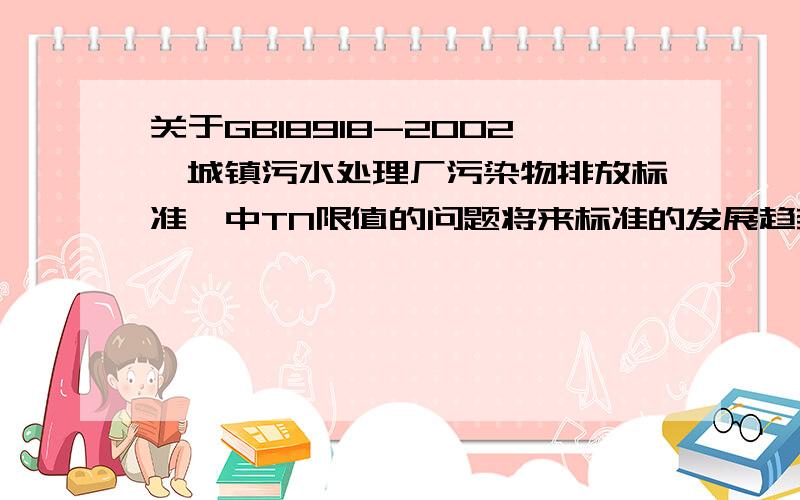 关于GB18918-2002《城镇污水处理厂污染物排放标准》中TN限值的问题将来标准的发展趋势是不是会逐步限值TN的排放标准呢?会不会具体限定硝酸盐氮的排放限值呢?