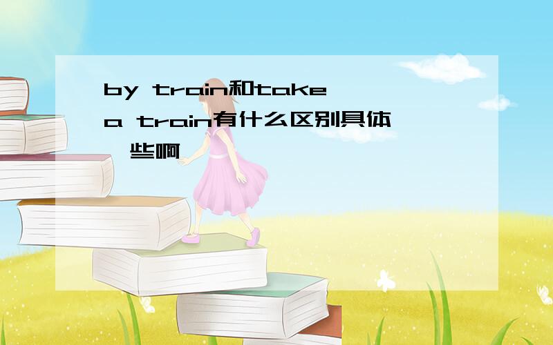 by train和take a train有什么区别具体一些啊