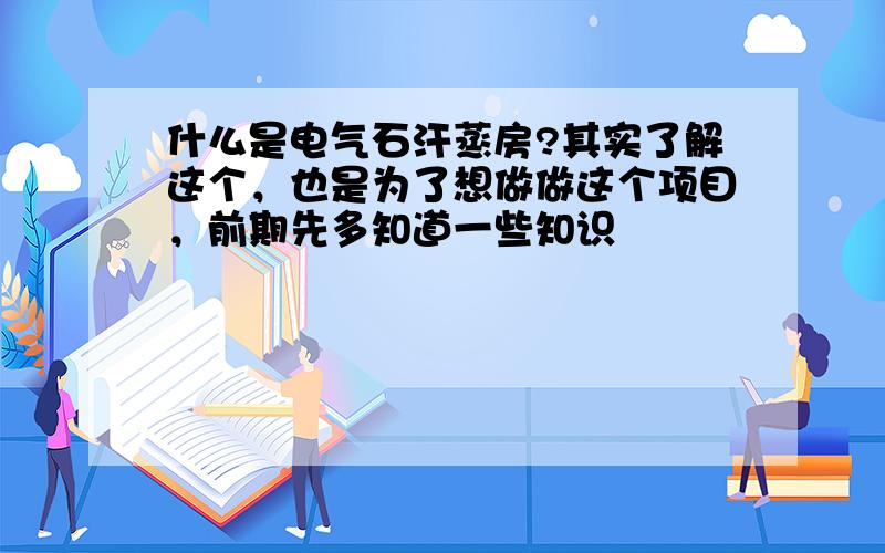 什么是电气石汗蒸房?其实了解这个，也是为了想做做这个项目，前期先多知道一些知识