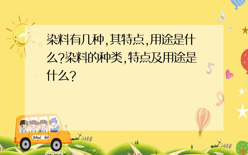 染料有几种,其特点,用途是什么?染料的种类,特点及用途是什么?