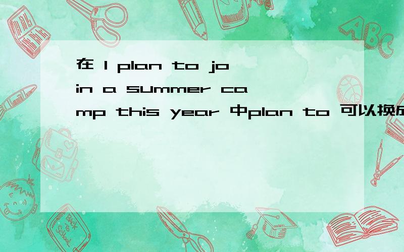 在 I plan to join a summer camp this year 中plan to 可以换成什么短语