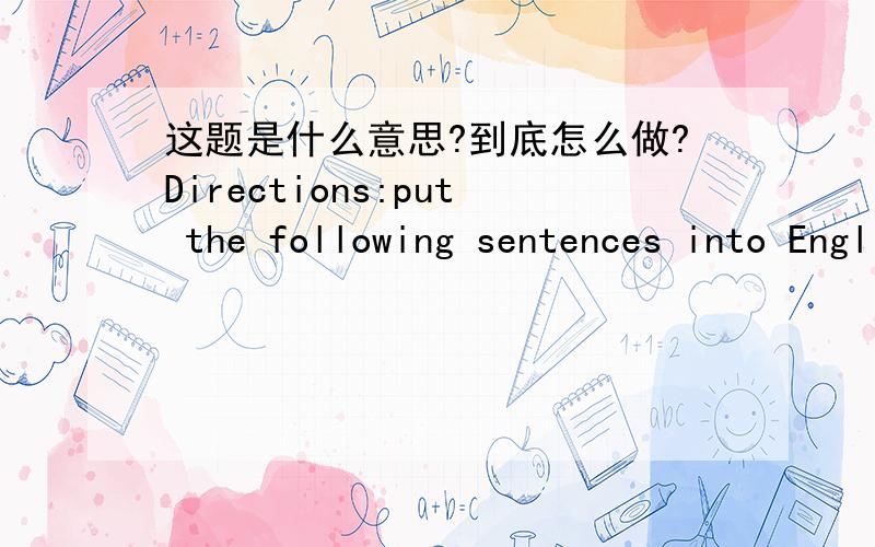 这题是什么意思?到底怎么做?Directions:put the following sentences into EnglishIn fact,at times I have spent as long as three weeks alone at home,going out only to get mail and buy newspapers and groceries.字面意思是用英语解释英