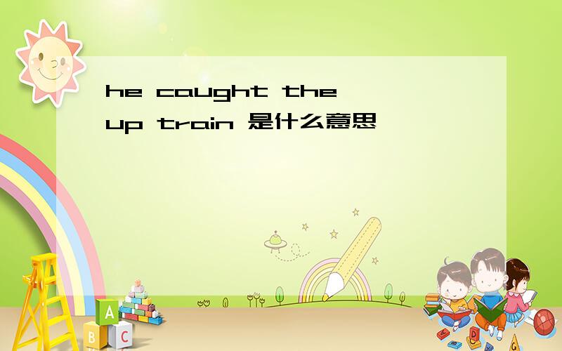 he caught the up train 是什么意思