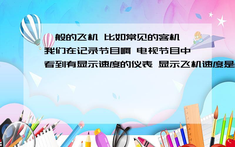 一般的飞机 比如常见的客机 我们在记录节目啊 电视节目中看到有显示速度的仪表 显示飞机速度是80节 200节 我想知道这个速度是指对地的速度还是指对空气的速度