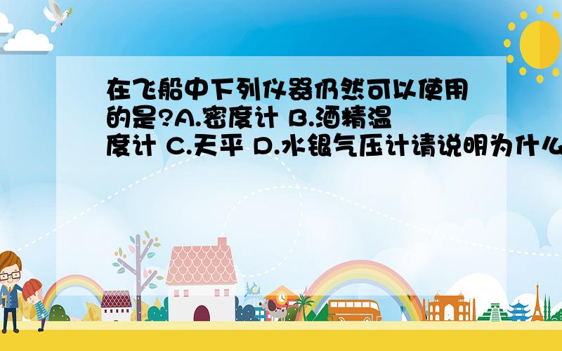 在飞船中下列仪器仍然可以使用的是?A.密度计 B.酒精温度计 C.天平 D.水银气压计请说明为什么,