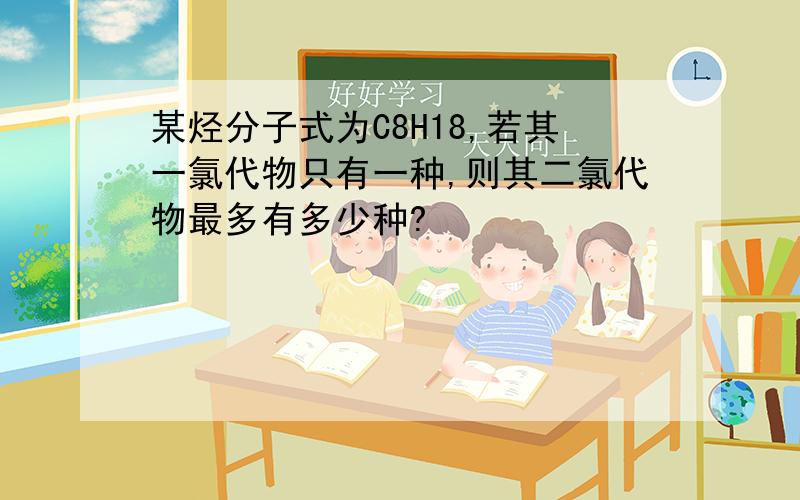 某烃分子式为C8H18,若其一氯代物只有一种,则其二氯代物最多有多少种?