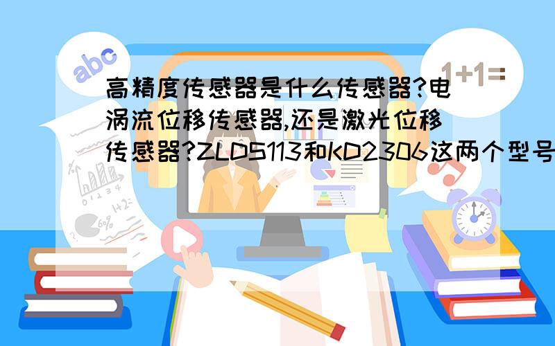 高精度传感器是什么传感器?电涡流位移传感器,还是激光位移传感器?ZLDS113和KD2306这两个型号怎么样?