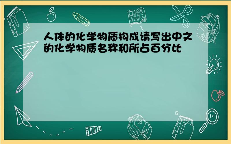 人体的化学物质构成请写出中文的化学物质名称和所占百分比