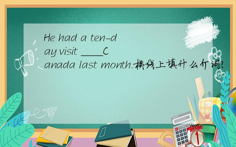 He had a ten-day visit ____Canada last month.横线上填什么介词?