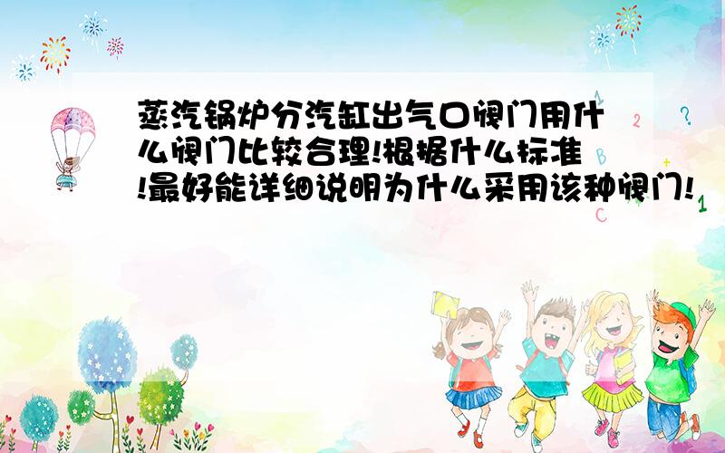 蒸汽锅炉分汽缸出气口阀门用什么阀门比较合理!根据什么标准!最好能详细说明为什么采用该种阀门!