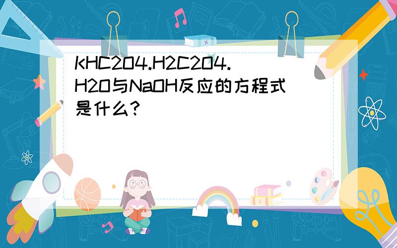 KHC2O4.H2C2O4.H2O与NaOH反应的方程式是什么?