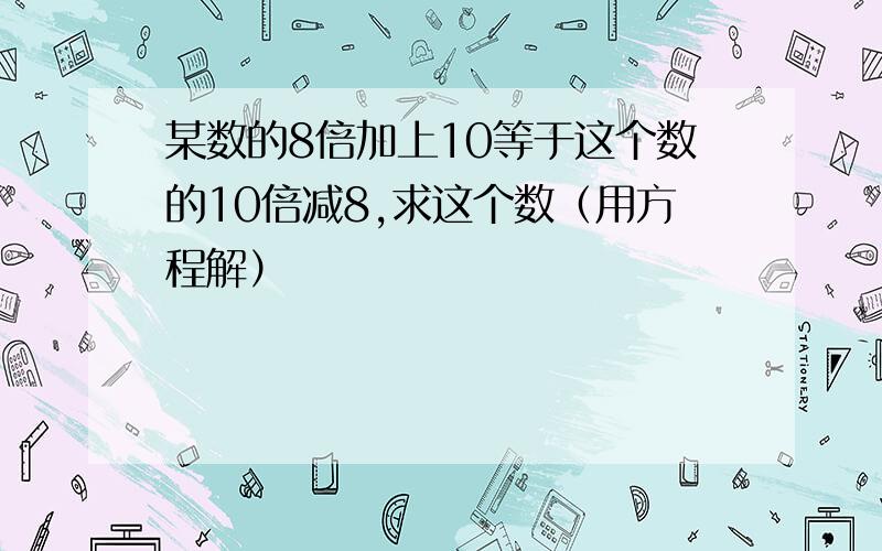 某数的8倍加上10等于这个数的10倍减8,求这个数（用方程解）