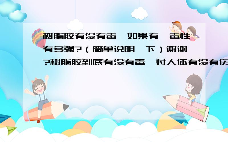 树脂胶有没有毒,如果有,毒性有多强?（简单说明一下）谢谢?树脂胶到底有没有毒,对人体有没有伤害?谢谢