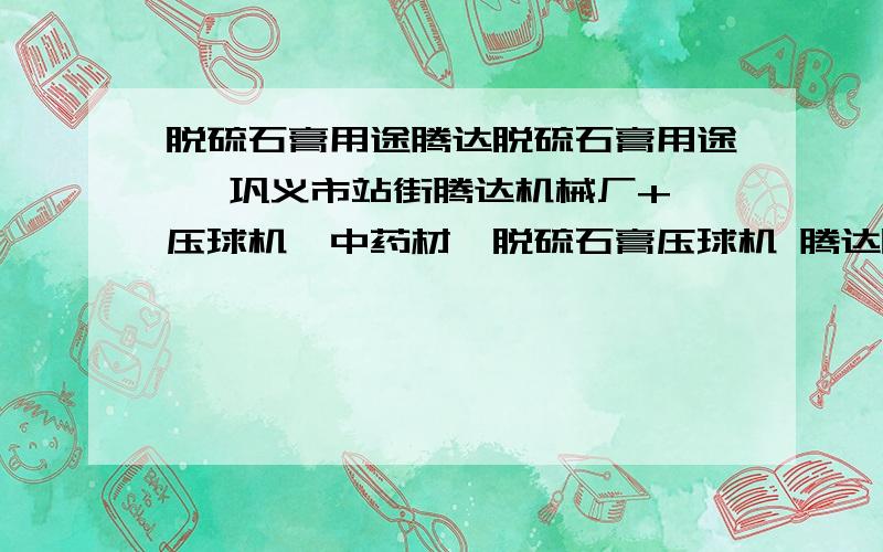 脱硫石膏用途腾达脱硫石膏用途   巩义市站街腾达机械厂+压球机,中药材,脱硫石膏压球机 腾达脱硫石膏压球机 压球机 压球机价格 脱硫石膏压球机价格 脱硫石膏压球机供应商 腾达脱硫石膏