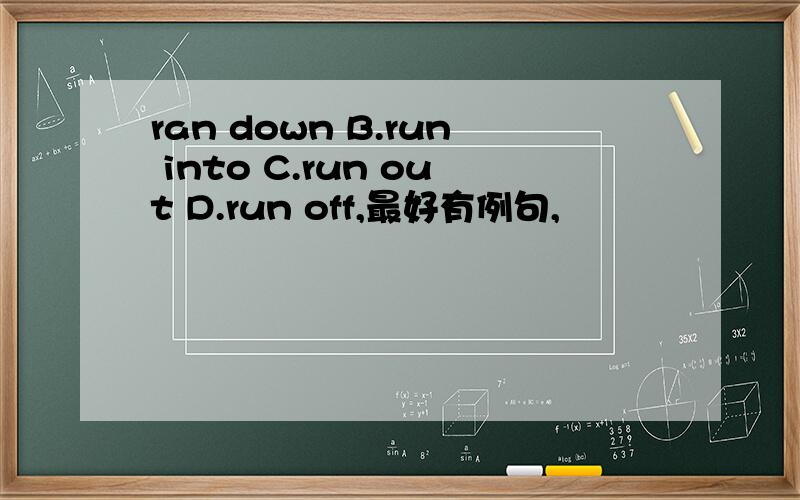 ran down B.run into C.run out D.run off,最好有例句,