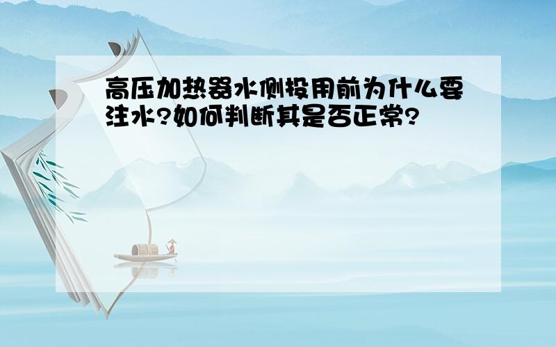 高压加热器水侧投用前为什么要注水?如何判断其是否正常?