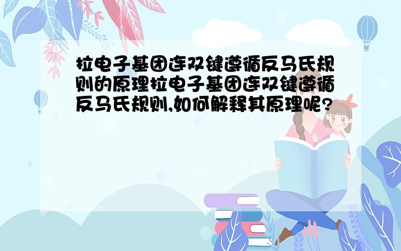 拉电子基团连双键遵循反马氏规则的原理拉电子基团连双键遵循反马氏规则,如何解释其原理呢?