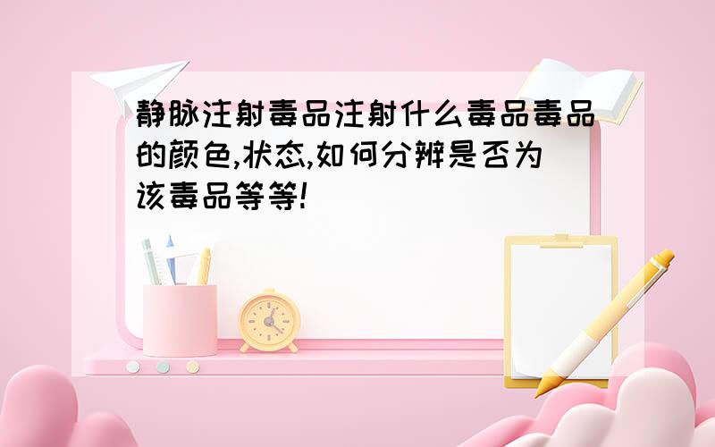 静脉注射毒品注射什么毒品毒品的颜色,状态,如何分辨是否为该毒品等等!