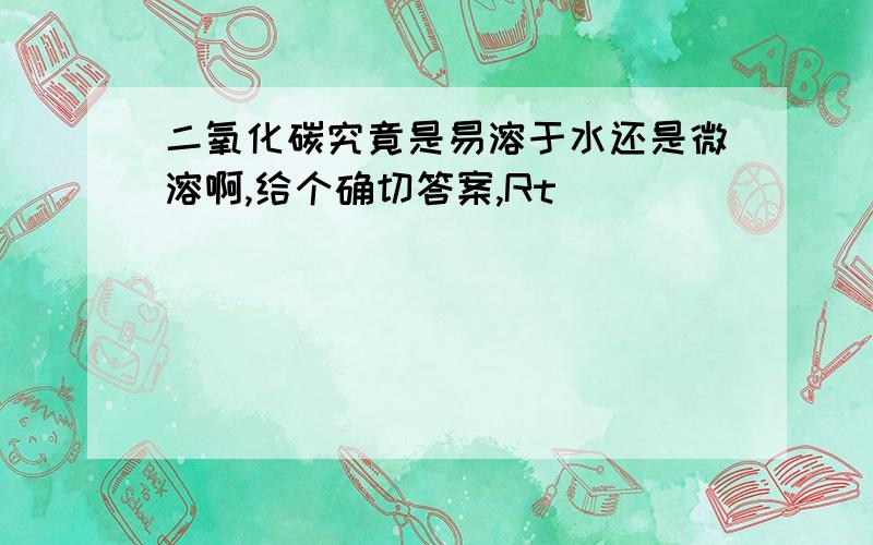 二氧化碳究竟是易溶于水还是微溶啊,给个确切答案,Rt