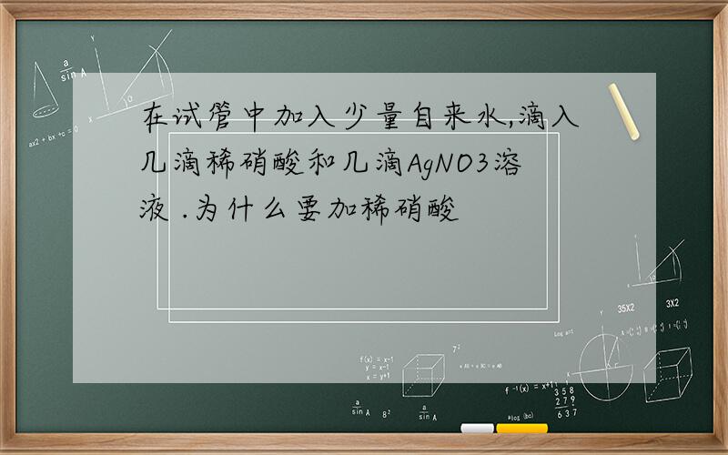 在试管中加入少量自来水,滴入几滴稀硝酸和几滴AgNO3溶液 .为什么要加稀硝酸