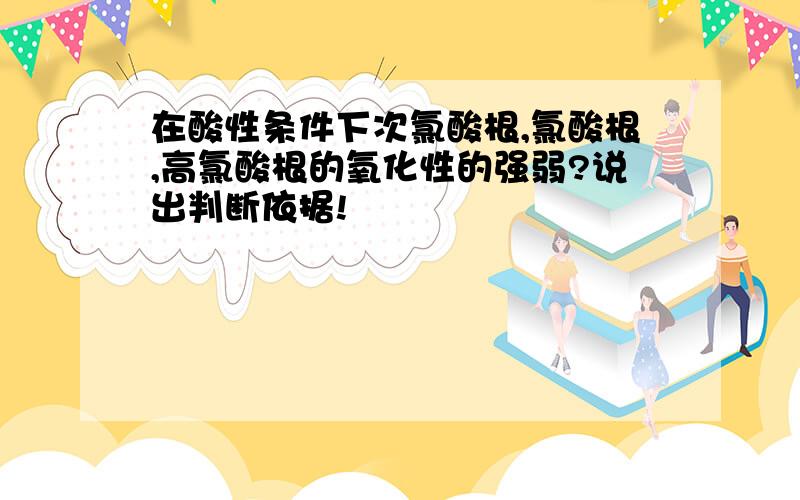 在酸性条件下次氯酸根,氯酸根,高氯酸根的氧化性的强弱?说出判断依据!