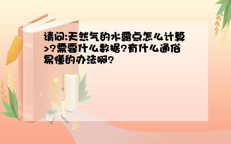 请问:天然气的水露点怎么计算>?需要什么数据?有什么通俗易懂的办法啊?