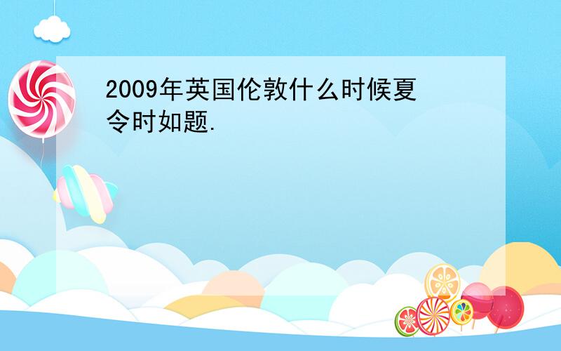 2009年英国伦敦什么时候夏令时如题.