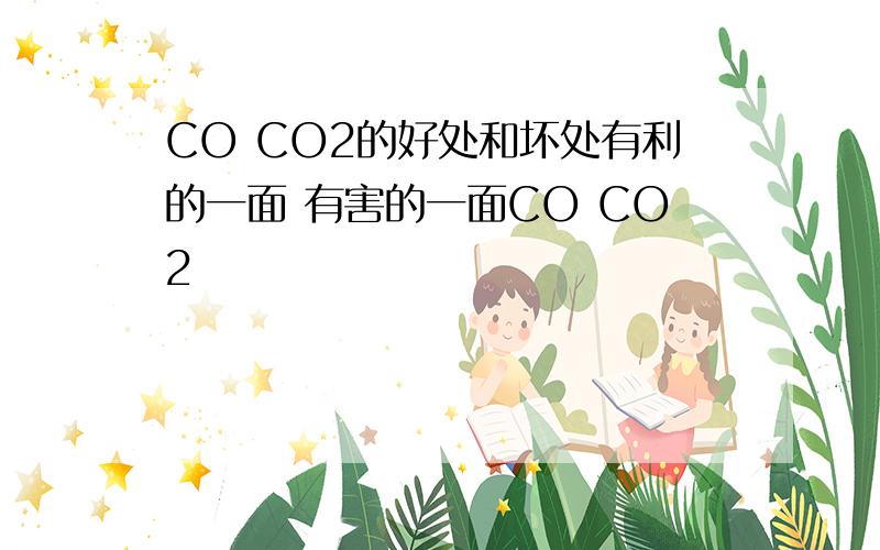 CO CO2的好处和坏处有利的一面 有害的一面CO CO2