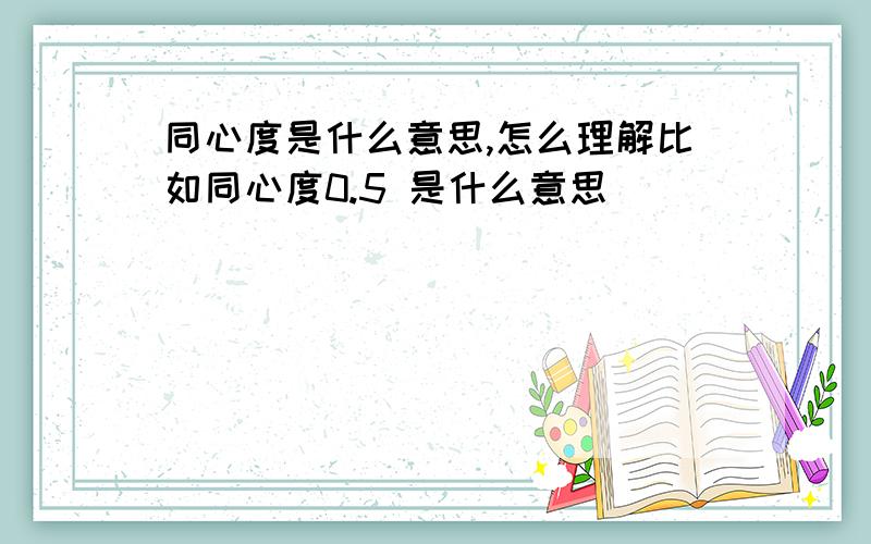 同心度是什么意思,怎么理解比如同心度0.5 是什么意思