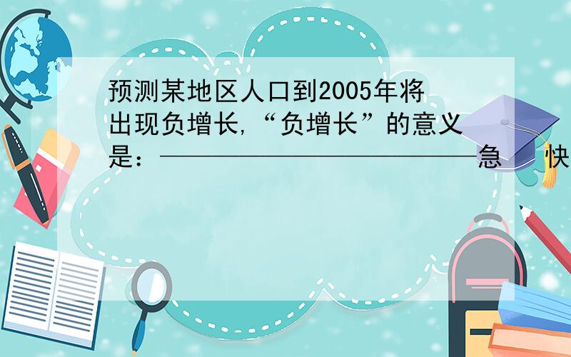 预测某地区人口到2005年将出现负增长,“负增长”的意义是：————————————急   快!