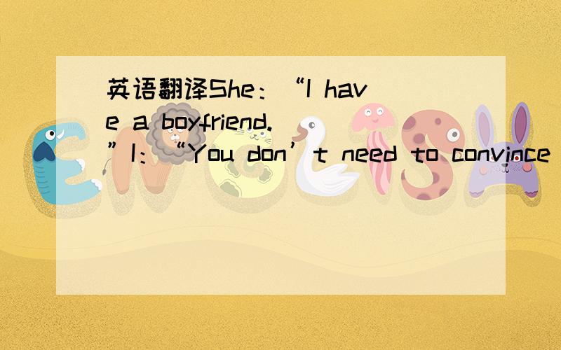 英语翻译She：“I have a boyfriend.”I：“You don’t need to convince me someone else finds you attractive,honey.That’s not how I’m going to make up my mind about you.”