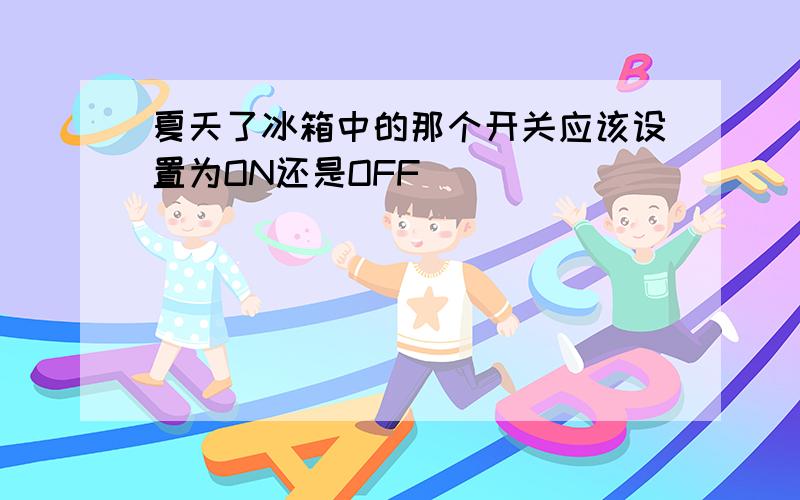 夏天了冰箱中的那个开关应该设置为ON还是OFF