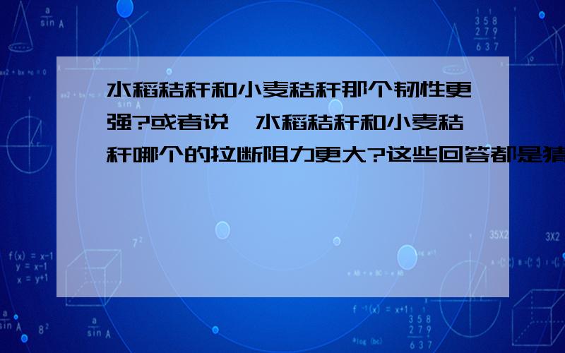 水稻秸秆和小麦秸秆那个韧性更强?或者说,水稻秸秆和小麦秸秆哪个的拉断阻力更大?这些回答都是猜测的啊，有没有监测数据来定量说明啊..我自己查到了一个小麦秸秆海水浸泡1天后拉断阻