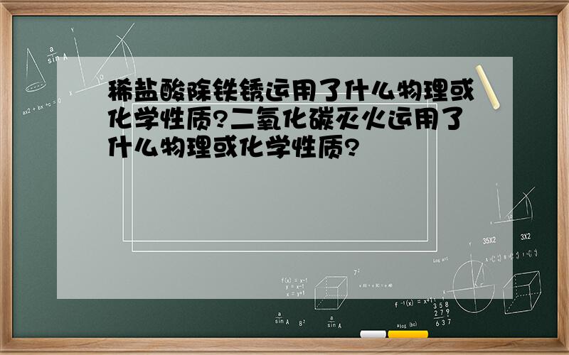 稀盐酸除铁锈运用了什么物理或化学性质?二氧化碳灭火运用了什么物理或化学性质?