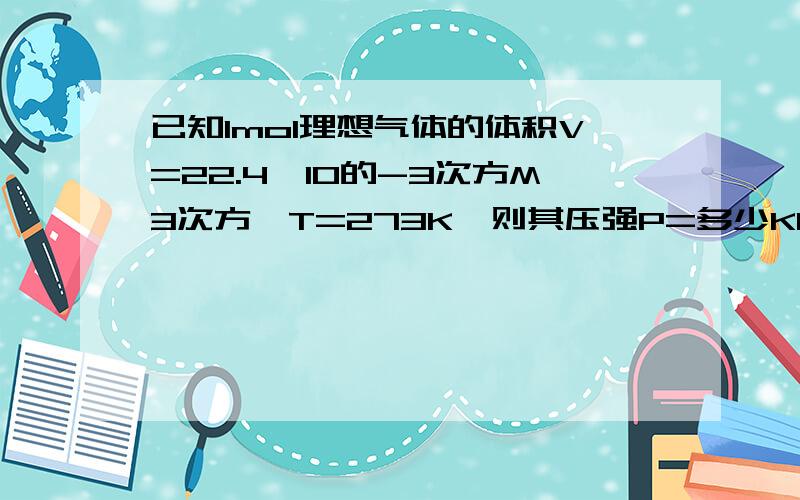 已知1mol理想气体的体积V=22.4*10的-3次方M3次方,T=273K,则其压强P=多少KPa