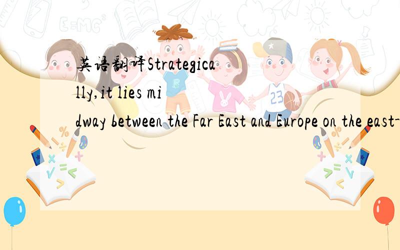 英语翻译Strategically,it lies midway between the Far East and Europe on the east-west trading routes,and between the former Soviet Union and Africa on the north-south axis.