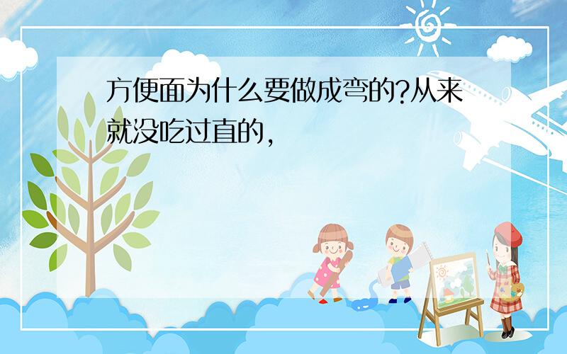 方便面为什么要做成弯的?从来就没吃过直的,