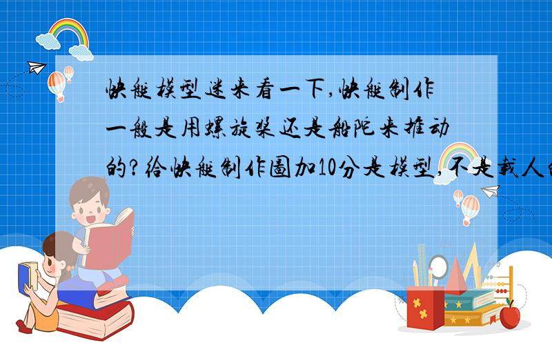 快艇模型迷来看一下,快艇制作一般是用螺旋桨还是船陀来推动的?给快艇制作图加10分是模型,不是载人的