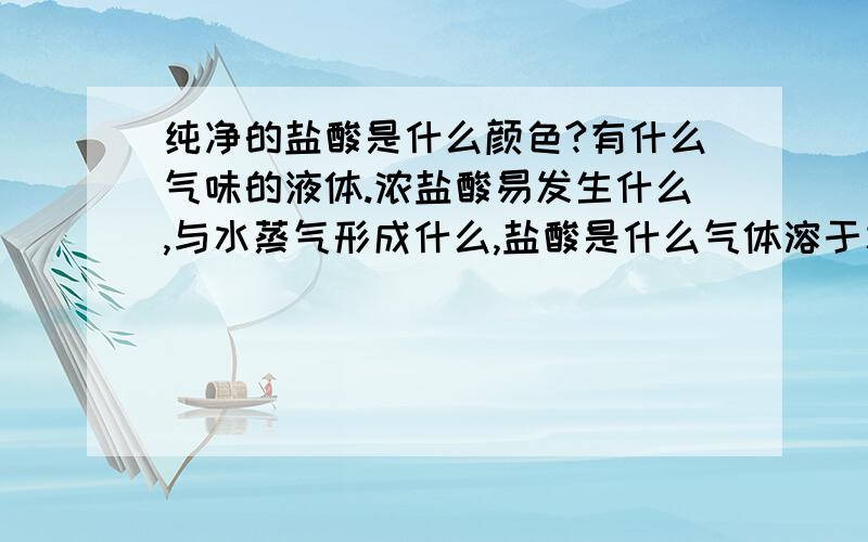 纯净的盐酸是什么颜色?有什么气味的液体.浓盐酸易发生什么,与水蒸气形成什么,盐酸是什么气体溶于水形