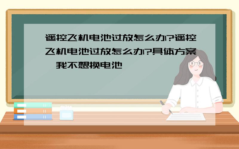 遥控飞机电池过放怎么办?遥控飞机电池过放怎么办?具体方案,我不想换电池,