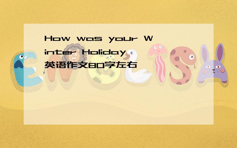 How was your Winter Holiday 英语作文80字左右