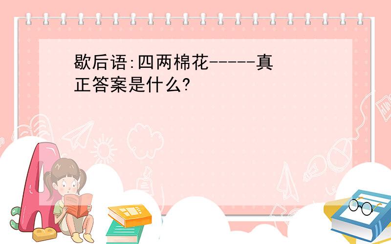 歇后语:四两棉花-----真正答案是什么?