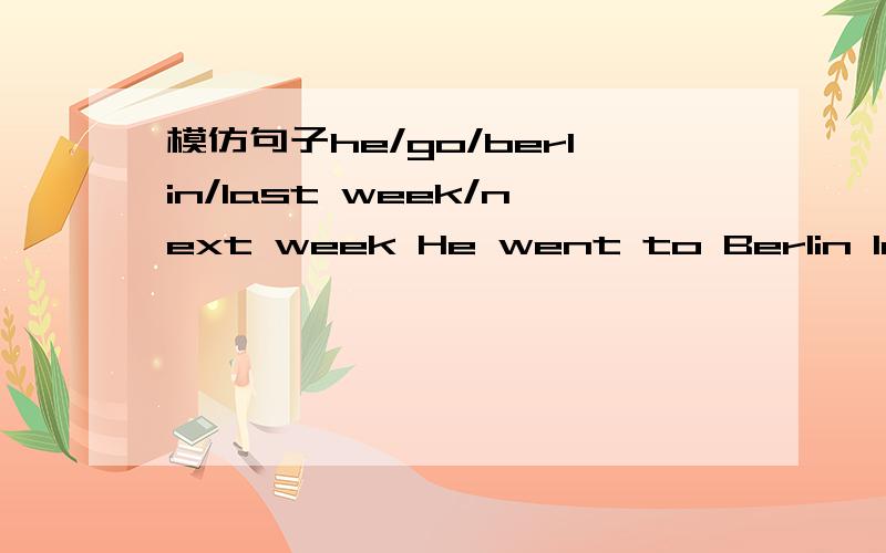 模仿句子he/go/berlin/last week/next week He went to Berlin last week and he’ll go back next month1.we/ go /sydney /by sea/two years ago/the year after next2.my brother /fly /Tokyo /last year/ the week after next3.They/ drive /Athens /last month