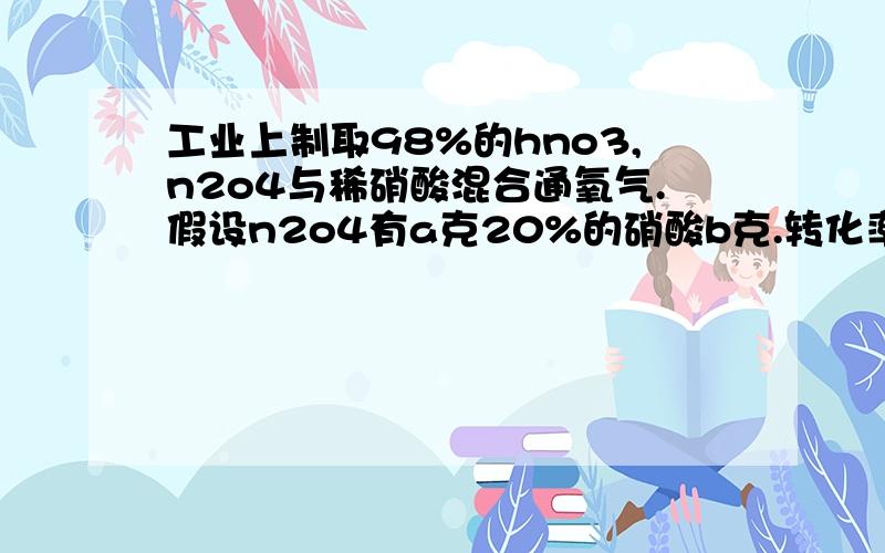 工业上制取98%的hno3,n2o4与稀硝酸混合通氧气.假设n2o4有a克20%的硝酸b克.转化率100%求a/b保留两位小数.