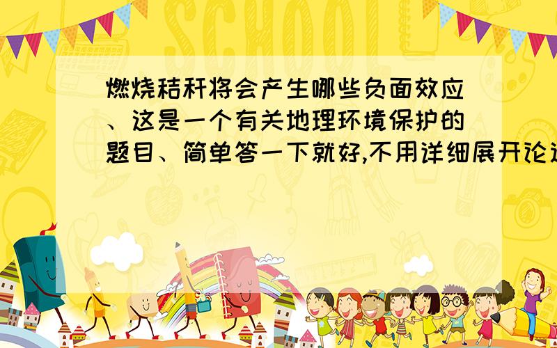 燃烧秸秆将会产生哪些负面效应、这是一个有关地理环境保护的题目、简单答一下就好,不用详细展开论述~