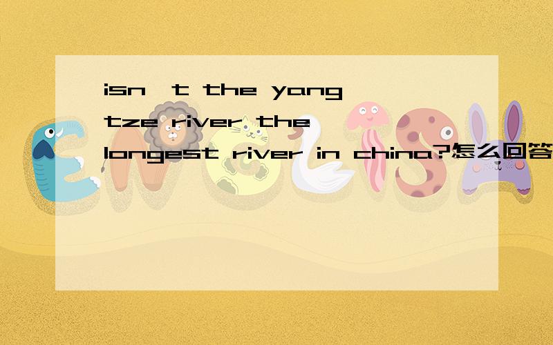 isn't the yangtze river the longest river in china?怎么回答?