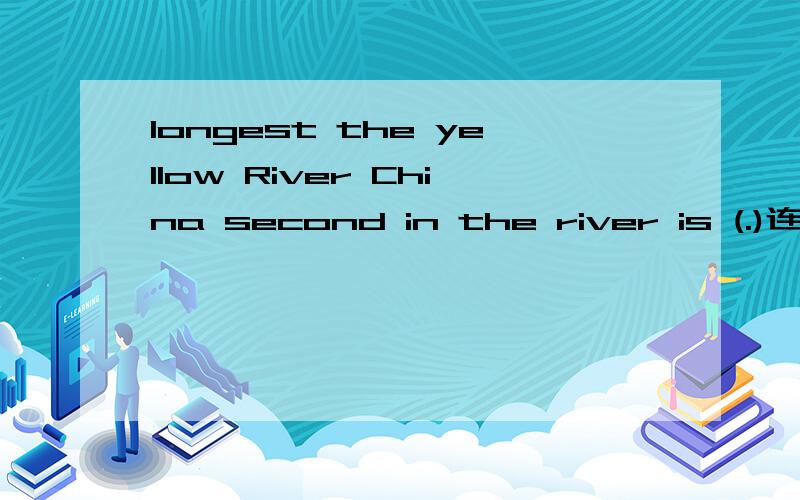 longest the yellow River China second in the river is (.)连词成句